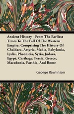 Ancient History - From the Earliest Times to the Fall of the Western Empire, Comprising the History of Chaldaea, Assyria, Media, Babylonia, Lydia, Pheonicia, Syria, Judaea, Egypt, Carthage, Persia, Greece, Macedonia, Parthia, and Rome