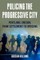 Policing the Progressive City
