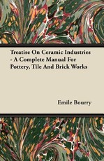 Treatise on Ceramic Industries - A Complete Manual for Pottery, Tile and Brick Works
