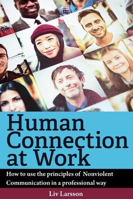 Human Connection at Work; How to use the principles of Nonviolent ...