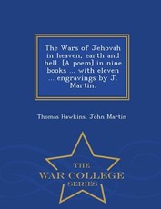 The Wars of Jehovah in heaven, earth and hell. [A poem] in nine books ... with eleven ... engravings by J. Martin. - War College Series