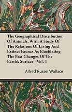 The Geographical Distribution of Animals, with a Study of the Relations of Living and Extinct Faunas as Elucidating the Past Changes of the Earth's Surface - Vol. I.