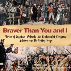 Braver Than You and I : Stories of Loyalists, Patriots, the Continental Congress, Soldiers and the Valley Forge | American Revolution Grades 3-5 | U.S. Revolution & Founding History