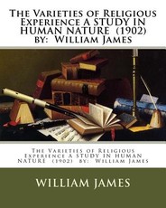 The Varieties of Religious Experience A STUDY IN HUMAN NATURE (1902) by