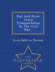Rail and River Army Transportation in the Civil War... - War College Series