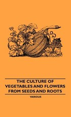 The Culture of Vegetables and Flowers from Seeds and Roots