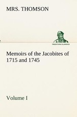 Memoirs of the Jacobites of 1715 and 1745. Volume I.