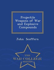 Projectile Weapons of War and Explosive Compounds - War College Series