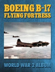 Boeing B-17 Flying Fortress: World War 2 Album