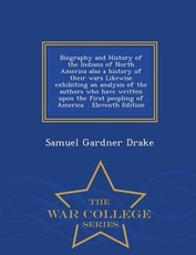 Biography and History of the Indians of North America also a history of their wars Likewise exhibiting an analysis of the authors who have written upon the first peopling of America. . Eleventh Edition - War College Series