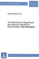 The West African Village Novel: With Particular Reference to Elechi Amadi's the Concubine