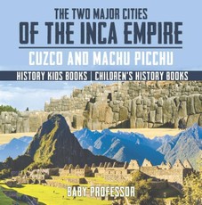 The Two Major Cities of the Inca Empire : Cuzco and Machu Picchu - History Kids Books | Children's History Books