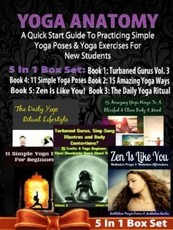 Yoga Anatomy: A Quick Start Guide To Practicing Simple Yoga Poses & Yoga Exercises For New Students - 5 In 1 Box Set: 5 In 1 Box Set:Book 1: 15 Amazing Yoga Ways To A Blissful & Clean Body & Mind Book 2. 11 Simple Yoga Poses for Beginners Book 3: Daily Yo