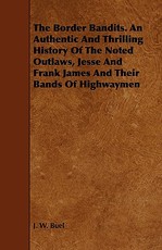 The Border Bandits. an Authentic and Thrilling History of the Noted Outlaws, Jesse and Frank James and Their Bands of Highwaymen