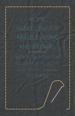Home Handicrafts, Needlework and Repairs - With More Then 1,090 Illustrations in the Text and 63 Special Art Plates