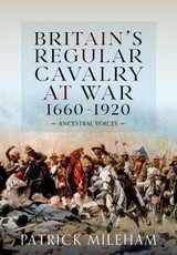 Britain's Regular Cavalry at War 1660 - 1920
