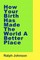 How Your Birth Has Made The World A Better Place