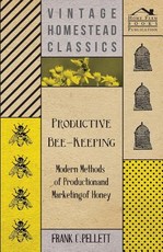 Productive Bee-Keeping - Modern Methods of Production and Marketing of Honey