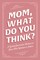 Mom, What Do You Think?