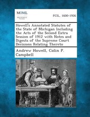 Howell's Annotated Statutes of the State of Michigan Including the Acts of the Second Extra Session of 1912 with Notes and Digests of the Supreme Court Decisions Relating Thereto