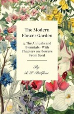 The Modern Flower Garden 3. the Annuals and Biennials - With Chapters on Flowers from Seed
