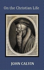 On the Christian Life - The Institutes Abridged with Biblical and French Phrase Indexes.