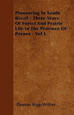 Pioneering in South Brazil - Three Years of Forest and Prairie Life in the Province of Parana - Vol I.