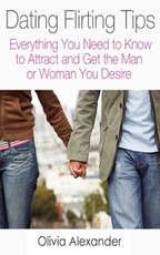 Dating Flirting Tips: Everything You Need to Know to Attract and Get the Man or Woman You Desire