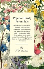 Popular Hardy Perennials - Their Cultivation in Beds, Borders, the Wild and Woodland Garden and by the Waterside: And Also Their Propagation. with Descriptions of the Most Attractive and Easily-Grown Genera, Species and Varieties - Illustrated