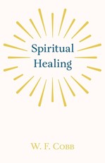 Spiritual Healing; With the Essay The Use of the Spiritual or Super-Conscious Mind By Henry Thomas Hamblin
