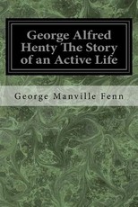 George Alfred Henty The Story of an Active Life