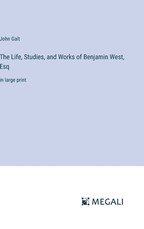 The Life, Studies, and Works of Benjamin West, Esq