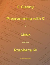 C Clearly - Programming With C In Linux and On Raspberry Pi
