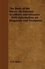 The Body of the Horse, Its External Accidents and Diseases - With Information on Diagnosis and Treatment