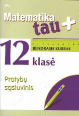 Matematika tau Plius. 12 klasė. Bendrasis kursas. Pratybų sąsiuvinis Matematika tau Plius. 12 klasė. Bendrasis kursas. Pratybų sąsiuvinis