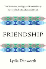 Friendship: The Evolution, Biology, and Extraordinary Power of Life's Fundamental Bond