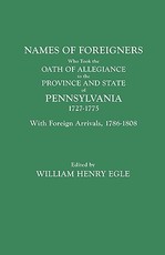 Names of Foreigners Who Took the Oath of Allegiance to the Province and State of Pennsylvania, 1727-1775. with the Foreign Arrivals, 1786-1808