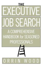 The Executive Job Search: A Comprehensive Handbook for Seasoned Professionals: A Comprehensive Handbook for Seasoned Professionals