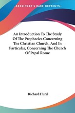 An Introduction To The Study Of The Prophecies Concerning The Christian Church, And In Particular, Concerning The Church Of Papal Rome