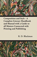 Composition and Style - A Complete Literary Handbook and Manual with a Guide to All Matters Connected with Printing and Publishing
