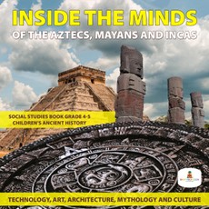 Inside the Minds of the Aztecs, Mayans and Incas: Technology, Art, Architecture, Mythology and Culture | Social Studies Book Grade 4-5 | Children's Ancient History