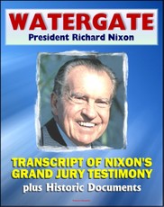 Watergate and President Richard Nixon: Transcript of Nixon's Grand Jury Testimony in June 1975 plus Historic Watergate Document Reproductions from the Break-in to Impeachment