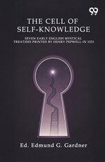 The Cell Of Self-Knowledge Seven Early English Mystical Treatises Printed By Henry Pepwell In 1521