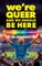 We're Queer And We Should Be Here
