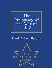 The Diplomacy of the War of 1812 - War College Series