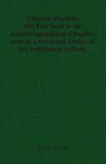 Charles Darwin: His Life Told in an Autobiographical Chapter, and in a Selected Series of His Published Letters.