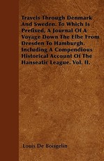 Travels Through Denmark and Sweden. to Which Is Prefixed, a Journal of a Voyage Down the Elbe from Dresden to Hamburgh. Including a Compendious Historical Account of the Hanseatic League. Vol. II.