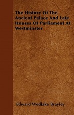 The History of the Ancient Palace and Late Houses of Parliament at Westminster