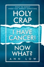 Holy Crap I Have Cancer! Now What?