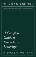 Free-Hand Lettering - Being a Treatise on Plain Lettering from the Practical Standpoint for Use in Engineering Schools and Colleges